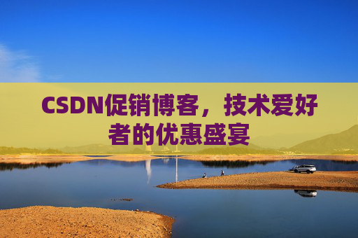 CSDN促销博客，技术爱好者的优惠盛宴